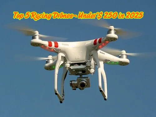 Top 5 Racing Drones Under $ 250 in 2025